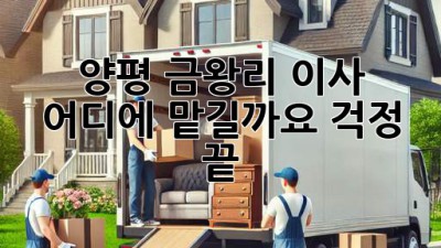 양평 금왕리 이사, 어디에 맡길까요? 걱정 끝!