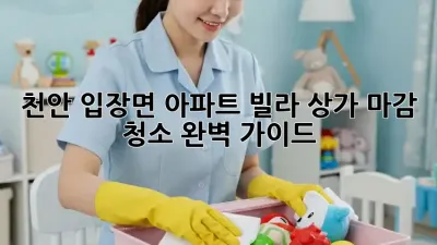 천안 입장면 아파트, 빌라, 상가 마감 청소 완벽 가이드! ✨
